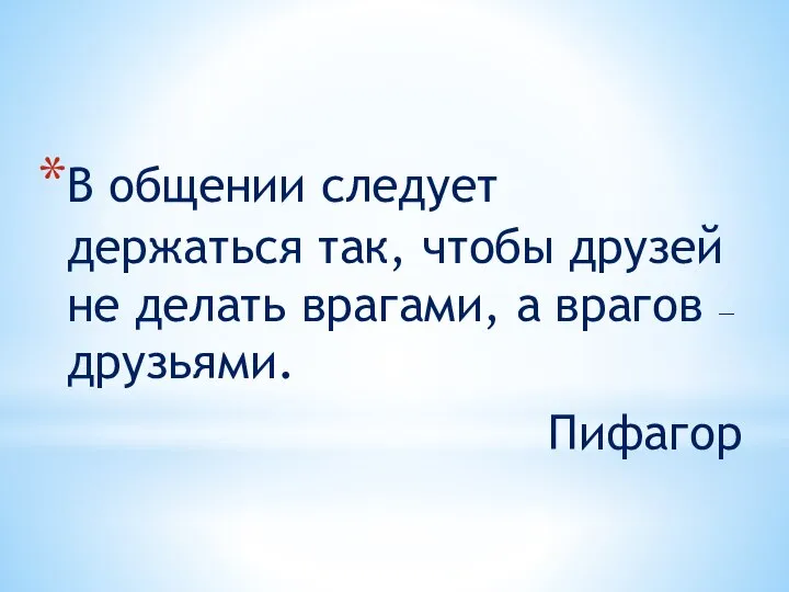 В общении следует держаться так, чтобы друзей не делать врагами, а врагов — друзьями. Пифагор