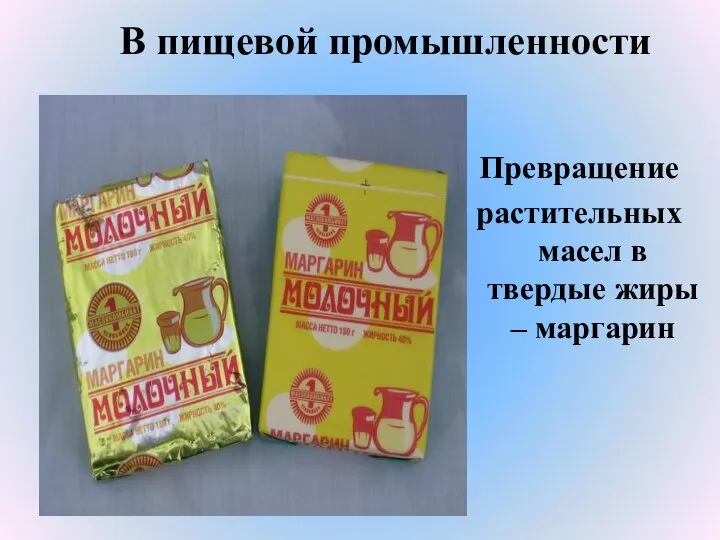 В пищевой промышленности Превращение растительных масел в твердые жиры – маргарин