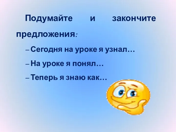 Подумайте и закончите предложения: – Сегодня на уроке я узнал… –