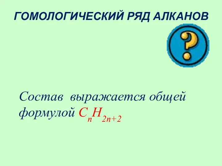 ГОМОЛОГИЧЕСКИЙ РЯД АЛКАНОВ Состав выражается общей формулой СnH2n+2