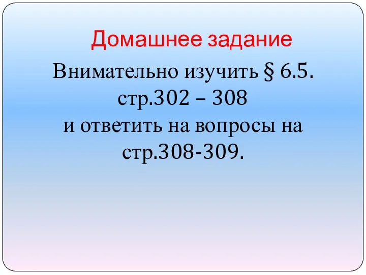 Домашнее задание Внимательно изучить § 6.5. стр.302 – 308 и ответить на вопросы на стр.308-309.