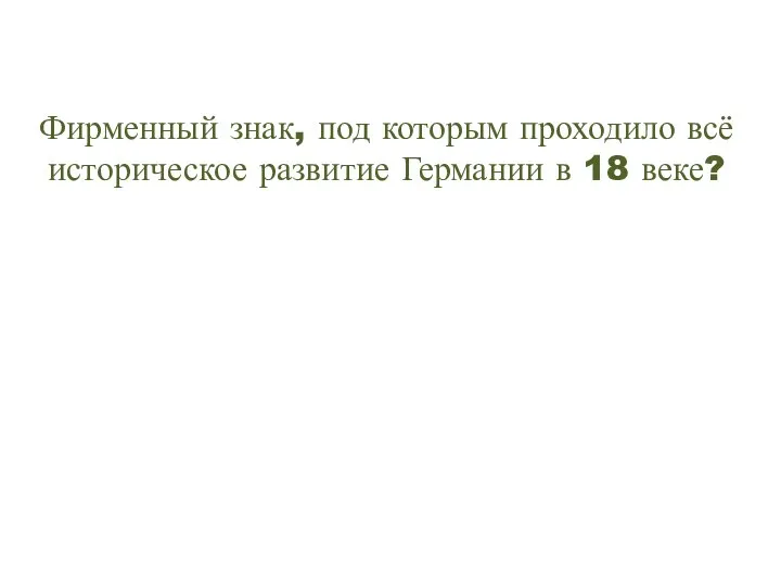 Фирменный знак, под которым проходило всё историческое развитие Германии в 18 веке?