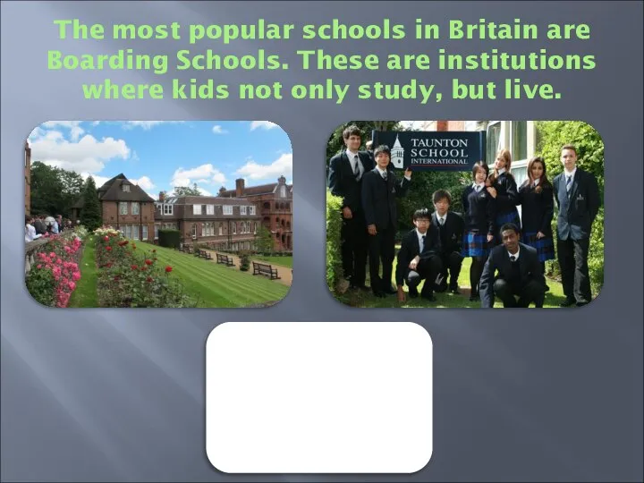 The most popular schools in Britain are Boarding Schools. These are
