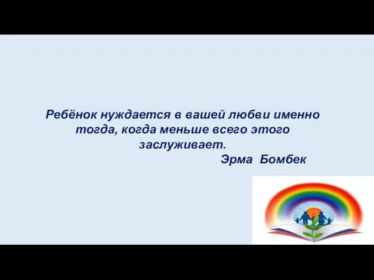 Ребёнок нуждается в вашей любви именно тогда, когда меньше всего этого заслуживает. Эрма Бомбек