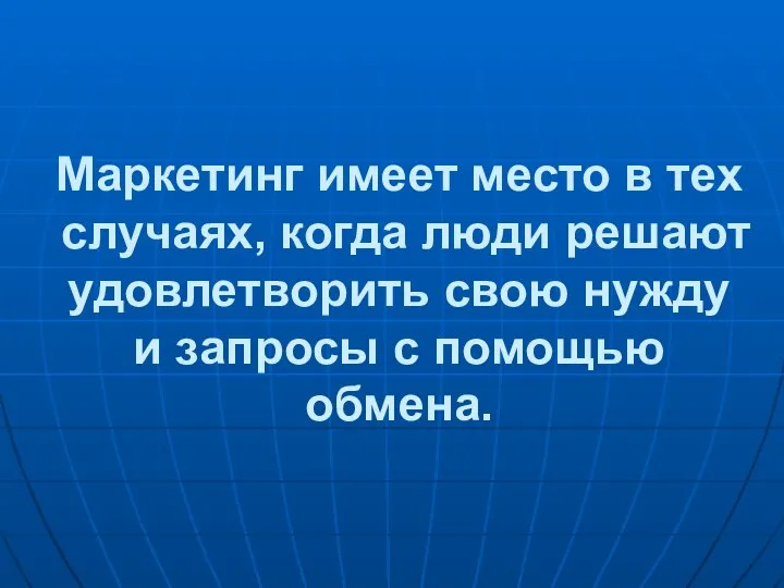 Маркетинг имеет место в тех случаях, когда люди решают удовлетворить свою