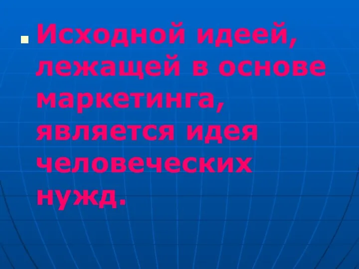 Исходной идеей, лежащей в основе маркетинга, является идея человеческих нужд.