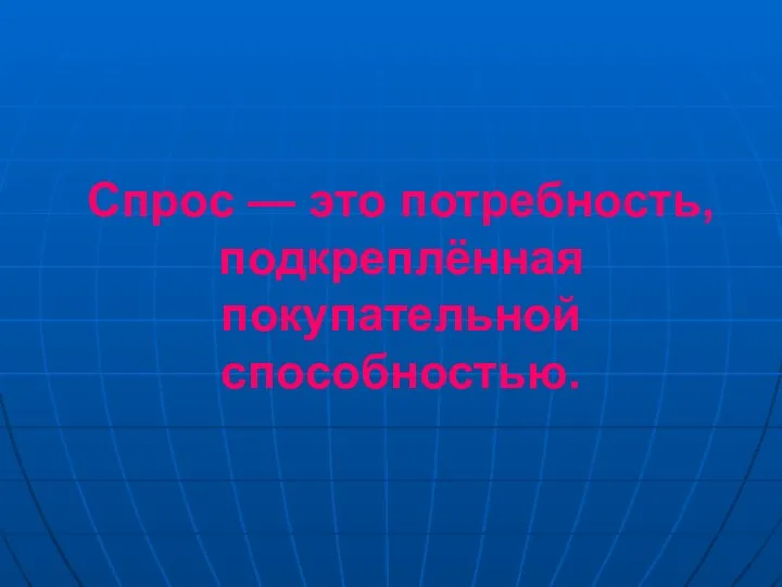 Спрос — это потребность, подкреплённая покупательной способностью.