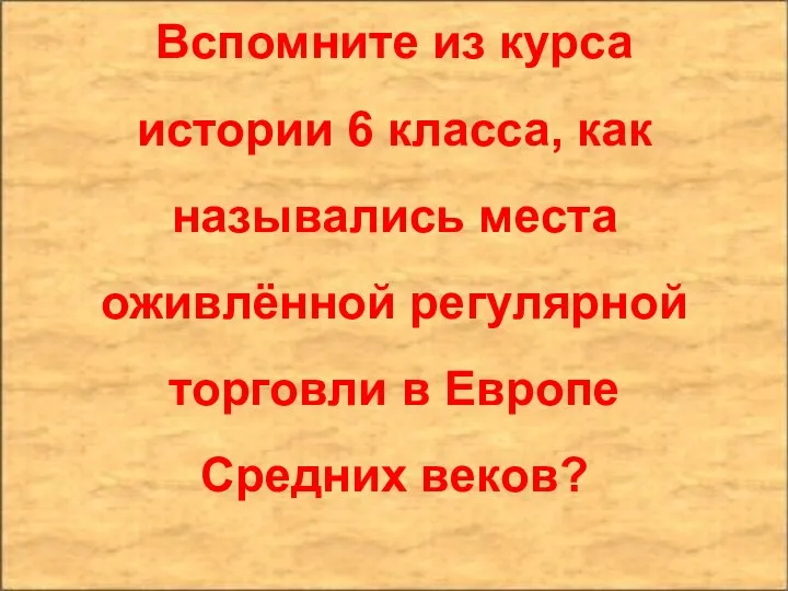 Вспомните из курса истории 6 класса, как назывались места оживлённой регулярной торговли в Европе Средних веков?