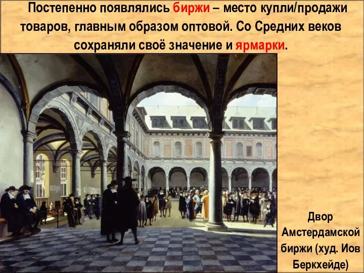 Постепенно появлялись биржи – место купли/продажи товаров, главным образом оптовой. Со