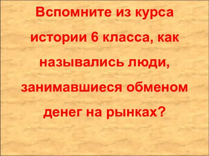 Вспомните из курса истории 6 класса, как назывались люди, занимавшиеся обменом денег на рынках?