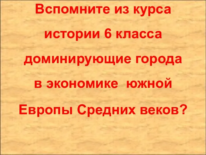 Вспомните из курса истории 6 класса доминирующие города в экономике южной Европы Средних веков?