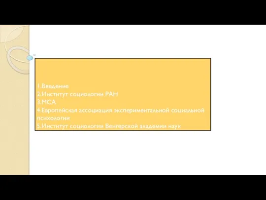 1.Введение 2.Институт социологии РАН 3.МСА 4.Европейская ассоциация экспериментальной социальной психологии 5.Институт социологии Венгерской академии наук