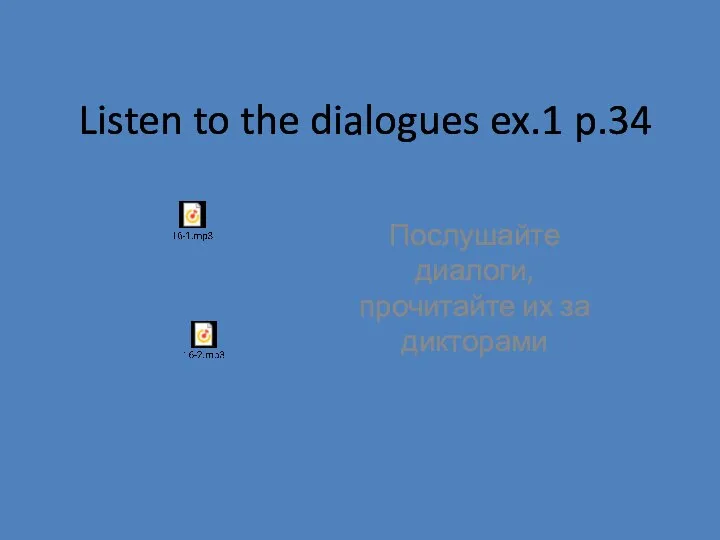 Listen to the dialogues ex.1 p.34 Послушайте диалоги, прочитайте их за дикторами