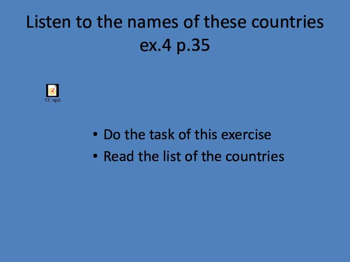 Listen to the names of these countries ex.4 p.35 Do the