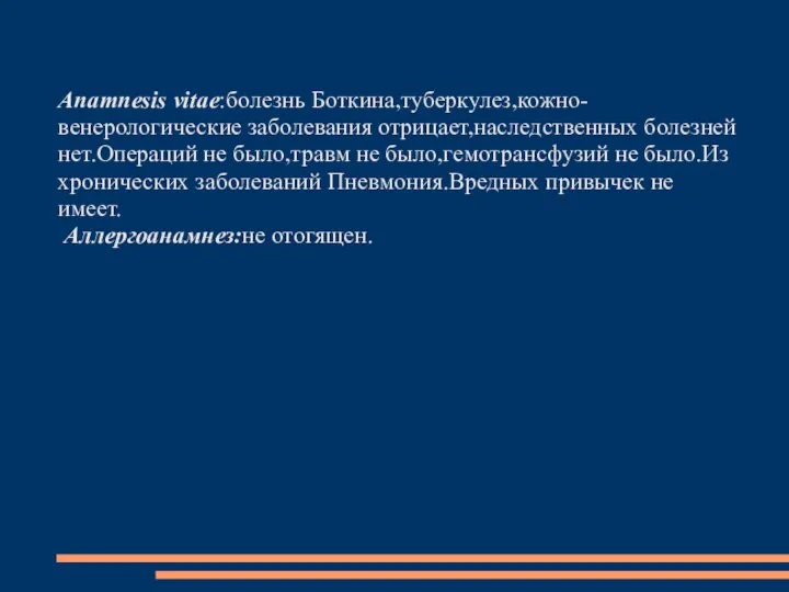 Anamnesis vitae:болезнь Боткина,туберкулез,кожно-венерологические заболевания отрицает,наследственных болезней нет.Операций не было,травм не было,гемотрансфузий