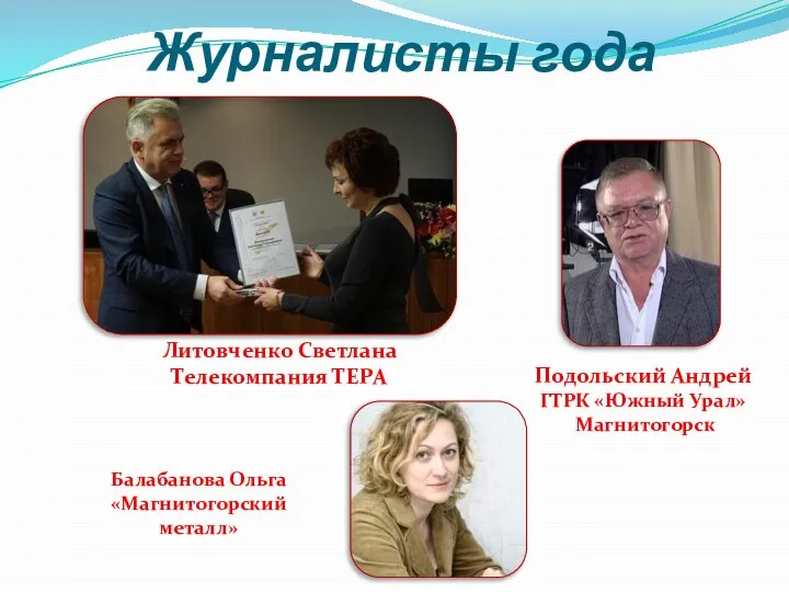 Журналисты года Литовченко Светлана Телекомпания ТЕРА Подольский Андрей ГТРК «Южный Урал» Магнитогорск Балабанова Ольга «Магнитогорский металл»