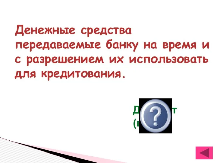 Денежные средства передаваемые банку на время и с разрешением их использовать для кредитования. Депозит (вклад)