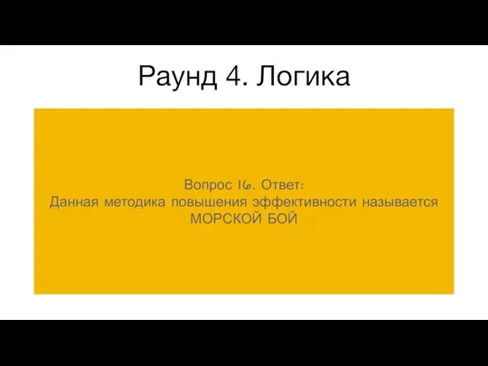 Раунд 4. Логика Вопрос 16. Ответ: Данная методика повышения эффективности называется МОРСКОЙ БОЙ