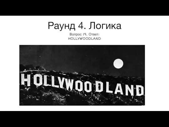 Раунд 4. Логика Вопрос 19. Ответ: HOLLYWOODLAND