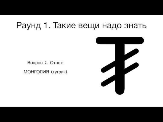 Раунд 1. Такие вещи надо знать Вопрос 2. Ответ: МОНГОЛИЯ (тугрик)