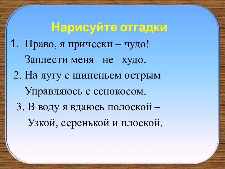 Нарисуйте отгадки Право, я прически – чудо! Заплести меня не худо.