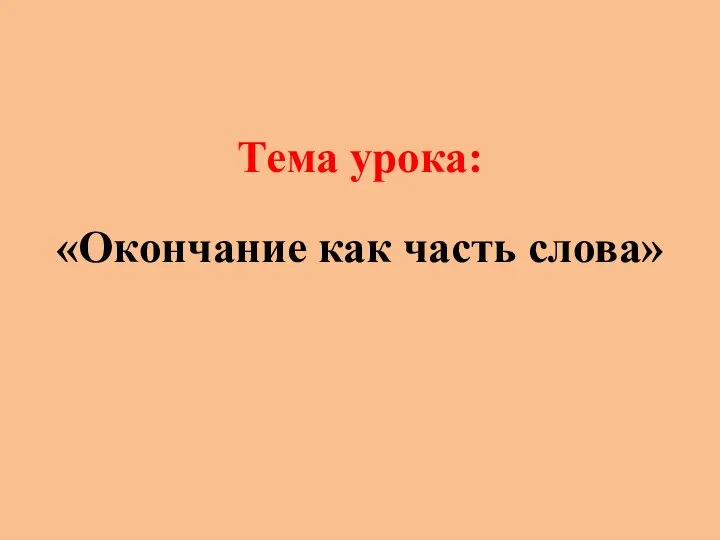 Тема урока: «Окончание как часть слова»