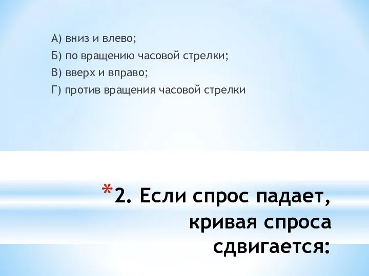 2. Если спрос падает, кривая спроса сдвигается: А) вниз и влево;