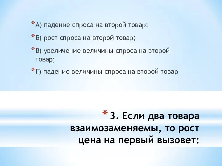 3. Если два товара взаимозаменяемы, то рост цена на первый вызовет: