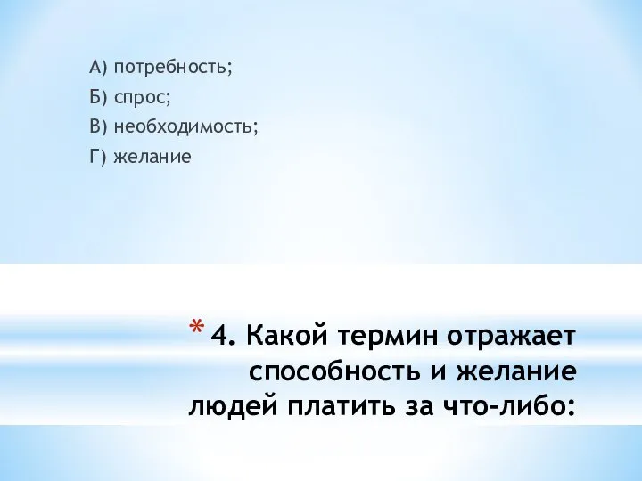 4. Какой термин отражает способность и желание людей платить за что-либо: