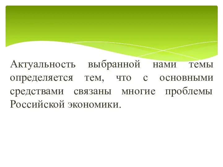 Актуальность выбранной нами темы определяется тем, что с основными средствами связаны многие проблемы Российской экономики.