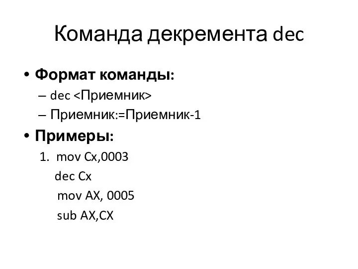 Команда декремента dec Формат команды: dec Приемник:=Приемник-1 Примеры: 1. mov Cx,0003