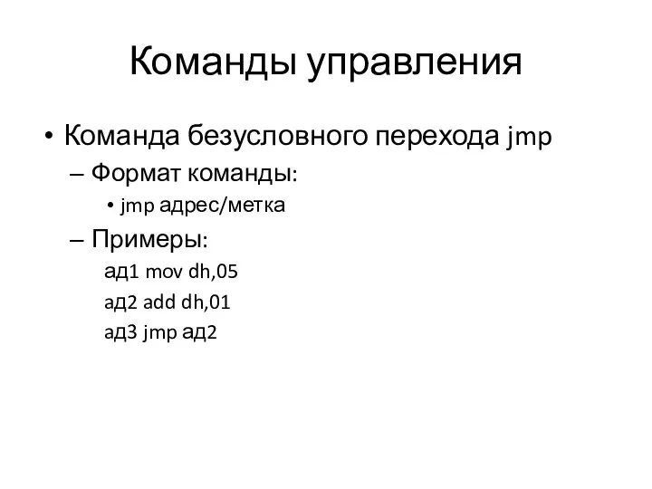 Команды управления Команда безусловного перехода jmp Формат команды: jmp адрес/метка Примеры: