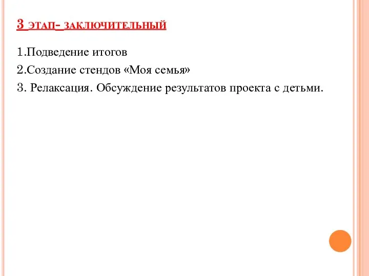 3 этап- заключительный 1.Подведение итогов 2.Создание стендов «Моя семья» 3. Релаксация. Обсуждение результатов проекта с детьми.