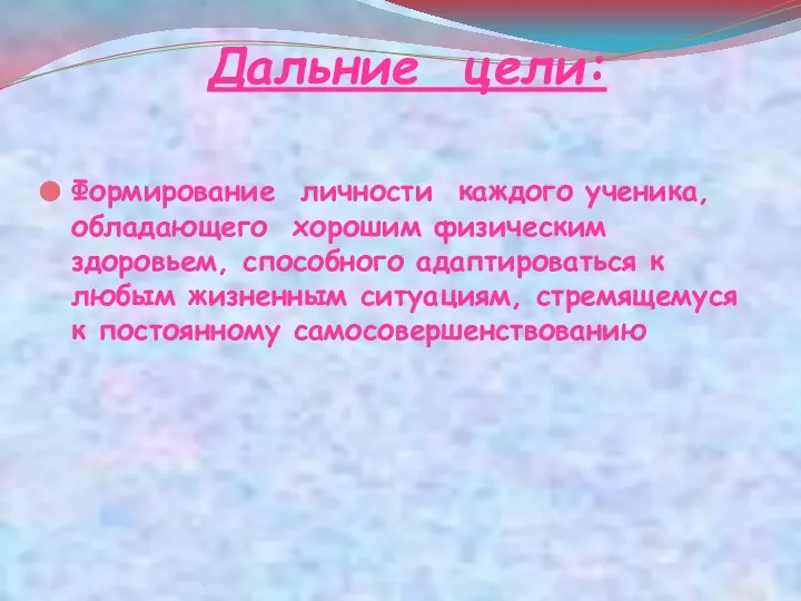 Дальние цели: Формирование личности каждого ученика, обладающего хорошим физическим здоровьем, способного