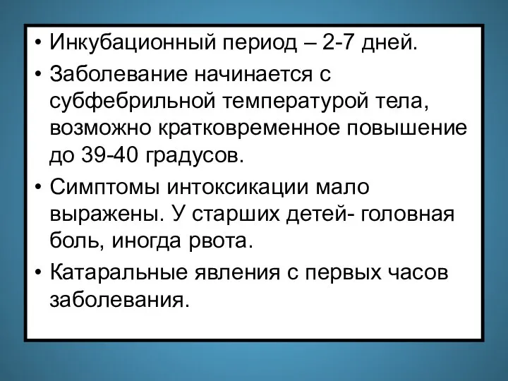 Инкубационный период – 2-7 дней. Заболевание начинается с субфебрильной температурой тела,