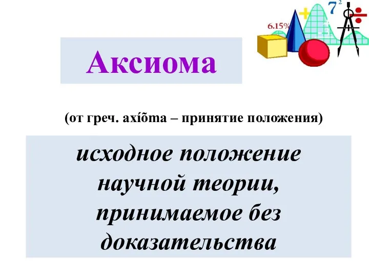 Аксиома (от греч. axíõma – принятие положения) исходное положение научной теории, принимаемое без доказательства