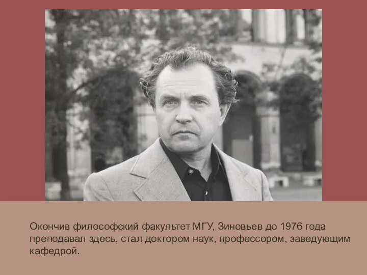 Окончив философский факультет МГУ, Зиновьев до 1976 года преподавал здесь, стал доктором наук, профессором, заведующим кафедрой.