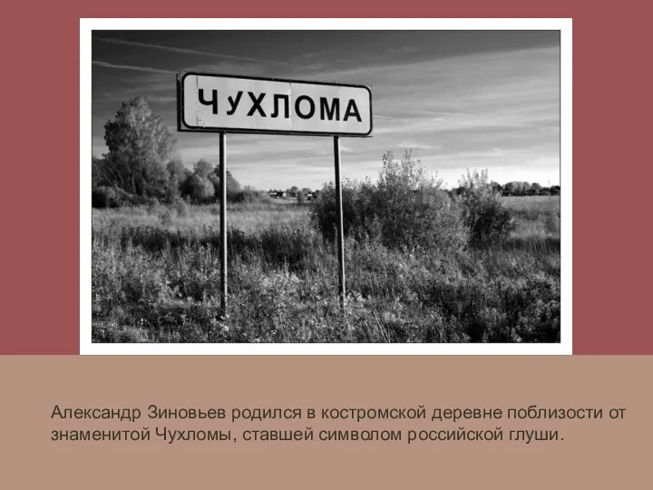 Александр Зиновьев родился в костромской деревне поблизости от знаменитой Чухломы, ставшей символом российской глуши.