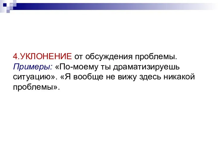 4.УКЛОНЕНИЕ от обсуждения проблемы. Примеры: «По-моему ты драматизируешь ситуацию». «Я вообще не вижу здесь никакой проблемы».