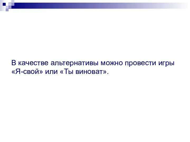 В качестве альтернативы можно провести игры «Я-свой» или «Ты виноват».