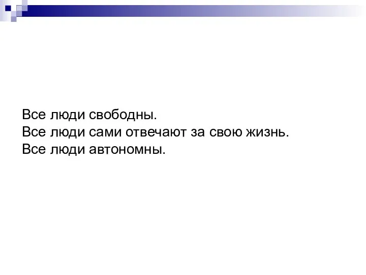 Все люди свободны. Все люди сами отвечают за свою жизнь. Все люди автономны.