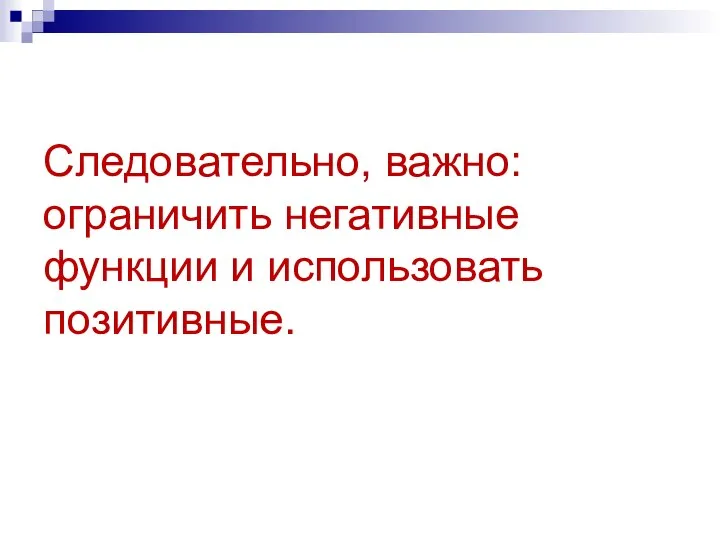 Следовательно, важно: ограничить негативные функции и использовать позитивные.