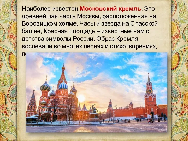 Наиболее известен Московский кремль. Это древнейшая часть Москвы, расположенная на Боровицком