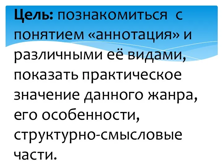 Цель: познакомиться с понятием «аннотация» и различными её видами, показать практическое