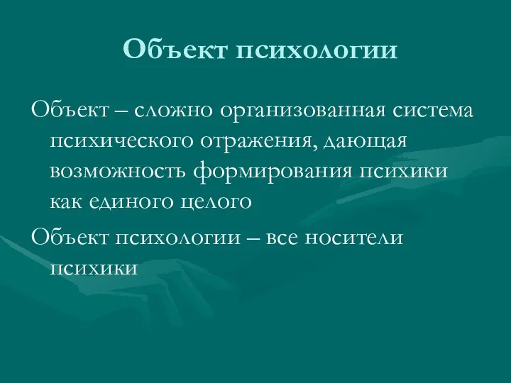 Объект психологии Объект – сложно организованная система психического отражения, дающая возможность