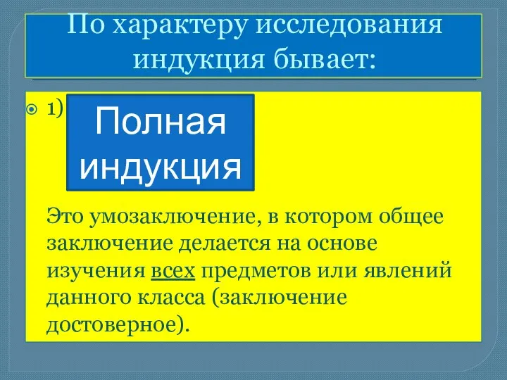 По характеру исследования индукция бывает: 1) Это умозаключение, в котором общее