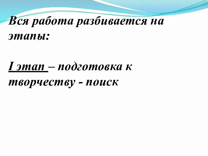 Вся работа разбивается на этапы: I этап – подготовка к творчеству - поиск