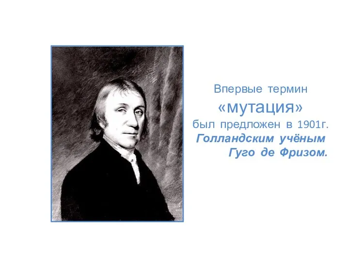 Впервые термин «мутация» был предложен в 1901г. Голландским учёным Гуго де Фризом.