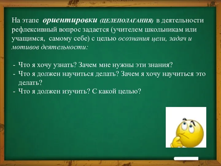 На этапе ориентировки (ЦЕЛЕПОЛАГАНИЯ) в деятельности рефлексивный вопрос задается (учителем школьникам