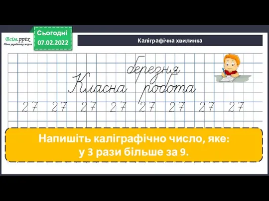 Каліграфічна хвилинка 07.02.2022 Сьогодні Напишіть каліграфічно число, яке: у 3 рази більше за 9.